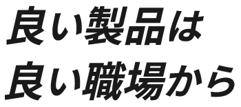 良い製品は良い職場から